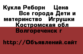 Кукла Реборн  › Цена ­ 13 300 - Все города Дети и материнство » Игрушки   . Костромская обл.,Волгореченск г.